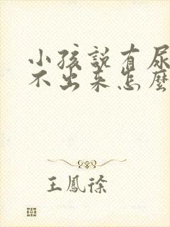 小孩说有尿又尿不出来怎么回事