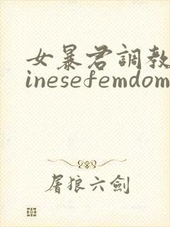 女暴君调教chinesefemdom