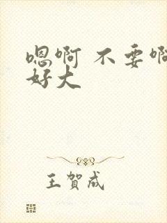 嗯啊 不要啊 好大