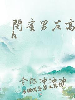 闺蜜男友高辣高h