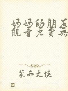 妈妈的朋友在线观看免费无删减