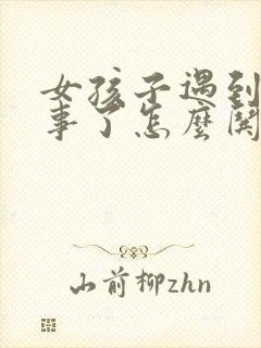 女孩子遇到烦心事了怎么哄开心