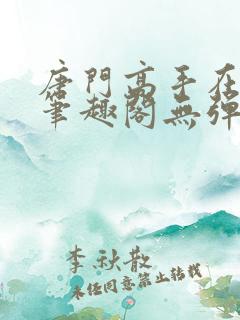 唐门高手在异世笔趣阁无弹窗