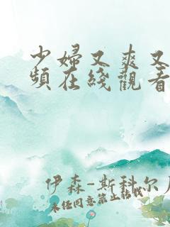 少妇又爽又大视频在线观看