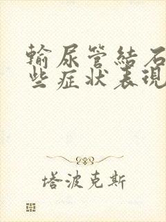 输尿管结石有哪些症状表现