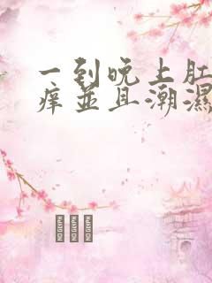 一到晚上肛门很痒并且潮湿用什么药好