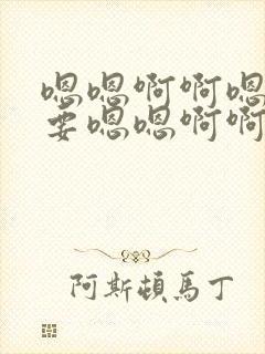 嗯嗯啊啊嗯嗯不要嗯嗯啊啊