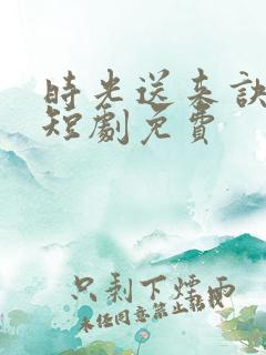 时光送来诀别书短剧免费