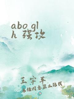 abo gl h 强攻