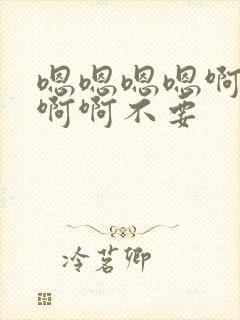 嗯嗯嗯嗯啊啊啊啊啊不要