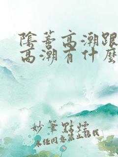 阴蒂高潮跟阴道高潮有什么区别