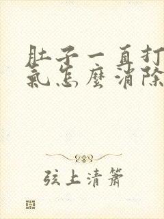 肚子一直打嗝胀气怎么消除