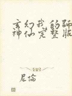 玄幻我的师傅是神仙完整版未删减小说