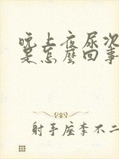 晚上夜尿次数多是怎么回事