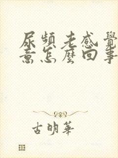 尿频老感觉有尿意怎么回事