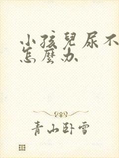 小孩儿尿不出来怎么办