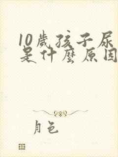 10岁孩子尿床是什么原因造成的