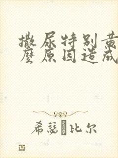 撒尿特别黄是什么原因造成的