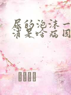 尿的泡沫一直不消是啥病因