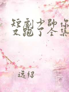 短剧少帅你老婆又跑了全集
