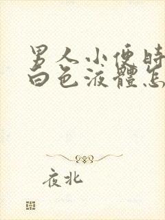 男人小便时尿出白色液体怎么回事