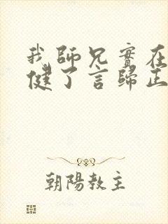 我师兄实在太稳健了言归正传txt下载