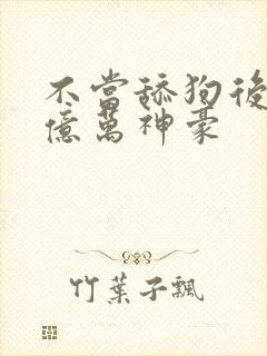 不当舔狗后我成亿万神豪