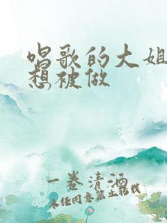 唱歌的大姐姐也想被做