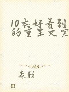 10本好看到爆的重生文完结