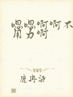 嗯嗯啊啊不要啊用力啊