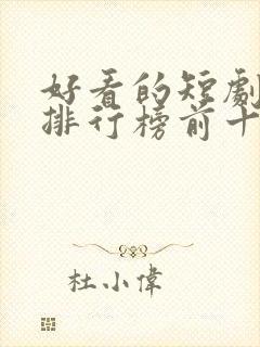 好看的短剧推荐排行榜前十名