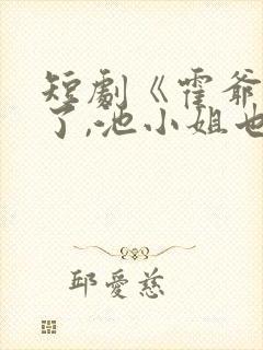 短剧《霍爷别虐了,池小姐也有新欢》