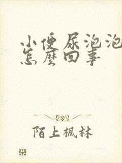 小便尿泡泡多是怎么回事