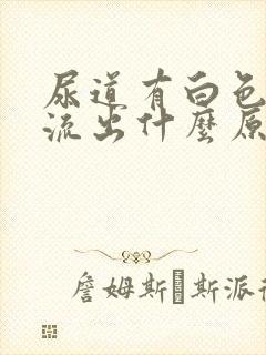 尿道有白色液体流出什么原因