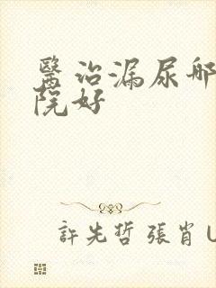 医治漏尿哪个医院好