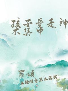 孩子爱走神精力不集中