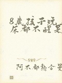 8岁孩子晚上尿床都不醒是什儿原因