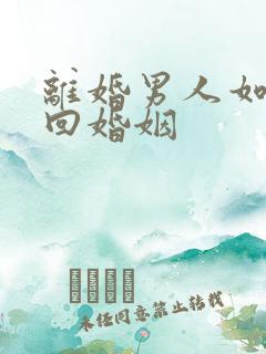 离婚男人如何挽回婚姻