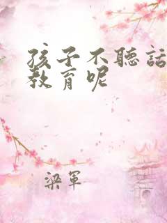 孩子不听话怎么教育呢