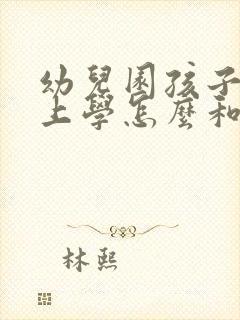 幼儿园孩子不想上学怎么和老师说