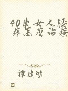 40岁女人膝盖疼怎么治疗