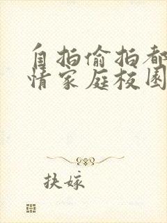 自拍偷拍都市激情家庭校园春色