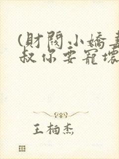 (财阀小娇妻,叔你要宠坏我)