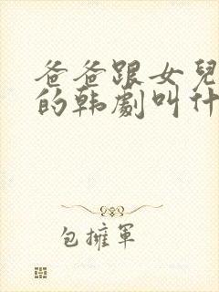 爸爸跟女儿闺蜜的韩剧叫什么