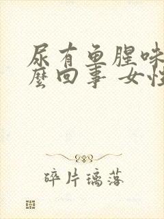 尿有鱼腥味是怎么回事 女性