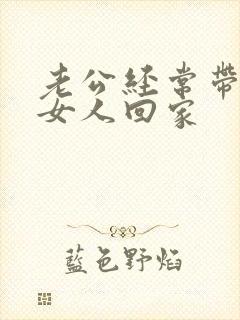 老公经常带别的女人回家