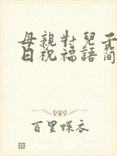 母亲对儿子的生日祝福语简短独特