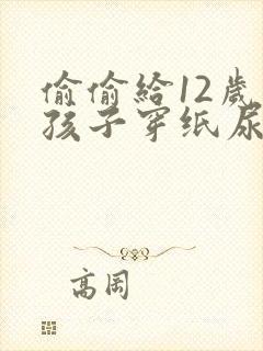 偷偷给12岁的孩子穿纸尿裤