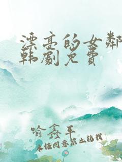 漂亮的女邻居5韩剧免费