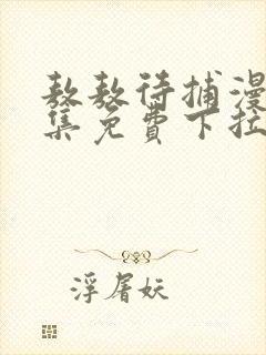 敖敖待捕漫画全集免费下拉式